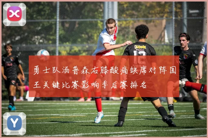 勇士队汤普森右膝酸痛缺席对阵国王关键比赛影响季后赛排名