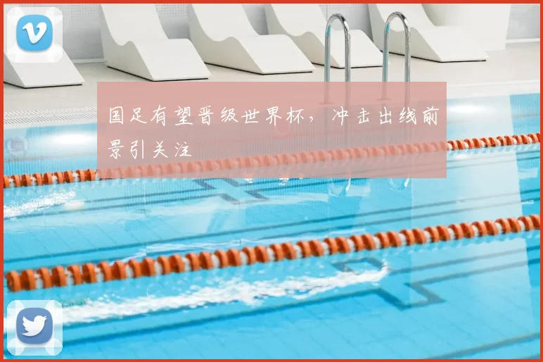 国足有望晋级世界杯,冲击出线前景引关注
