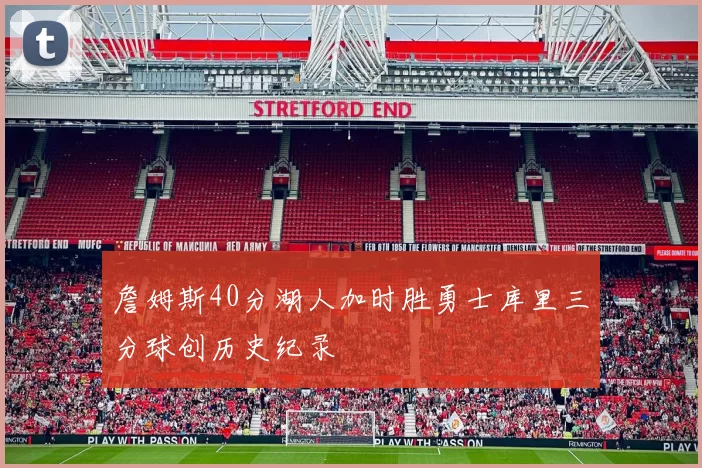 詹姆斯40分湖人加时胜勇士库里三分球创历史纪录