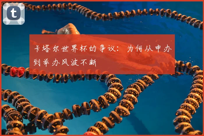 卡塔尔世界杯的争议：为何从申办到举办风波不断