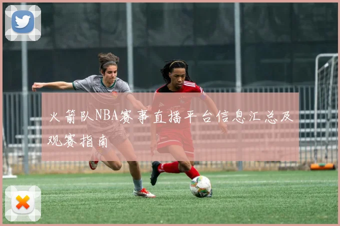 火箭队NBA赛事直播平台信息汇总及观赛指南