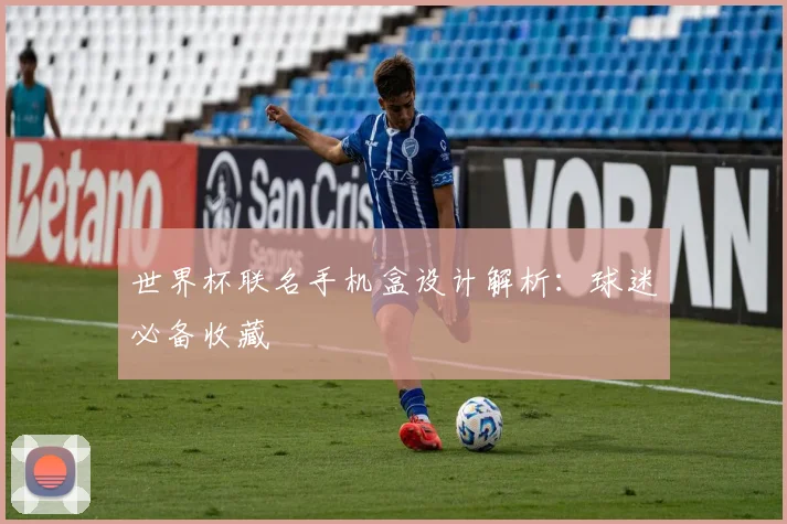 世界杯联名手机盒设计解析：球迷必备收藏