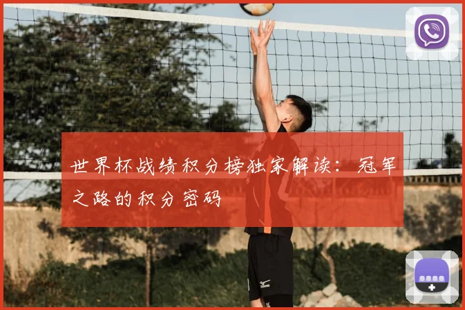 世界杯战绩积分榜独家解读：冠军之路的积分密码