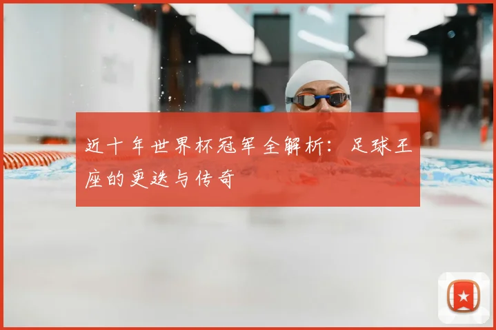 近十年世界杯冠军全解析:足球王座的更迭与传奇