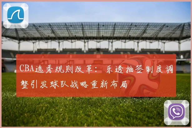 CBA选秀规则改革：乐透抽签制度调整引发球队战略重新布局