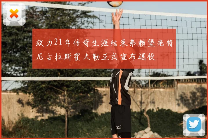 效力21年传奇生涯结束弗赖堡老将尼古拉斯霍夫勒正式宣布退役