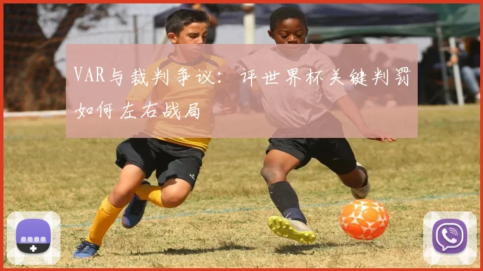 VAR与裁判争议:评世界杯关键判罚如何左右战局