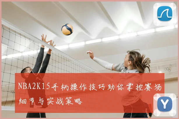 NBA2K15手柄操作技巧助你掌控赛场细节与实战策略