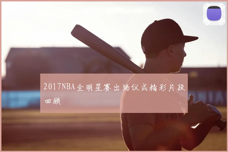 2017NBA全明星赛出场仪式精彩片段回顾