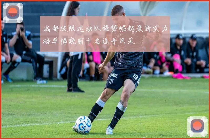 成都极限运动队强势崛起最新实力榜单揭晓前十名选手风采
