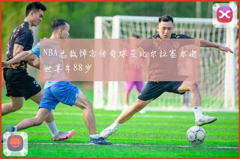 NBA总裁悼念传奇球星比尔拉塞尔逝世享年88岁