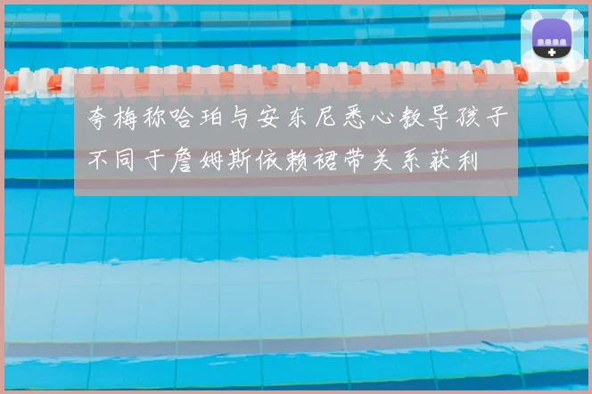 夸梅称哈珀与安东尼悉心教导孩子不同于詹姆斯依赖裙带关系获利