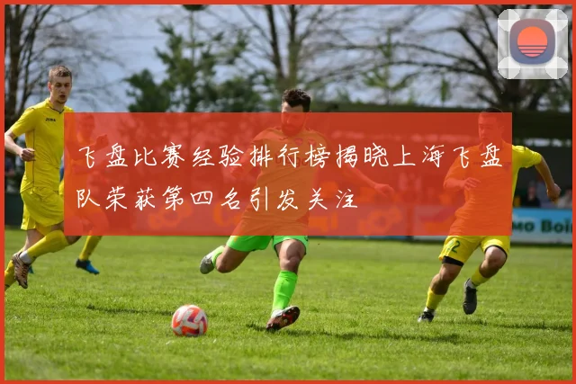 飞盘比赛经验排行榜揭晓上海飞盘队荣获第四名引发关注
