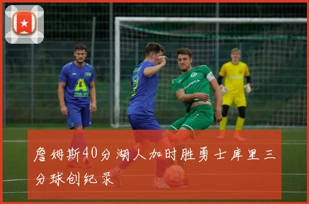 詹姆斯40分湖人加时胜勇士库里三分球创纪录