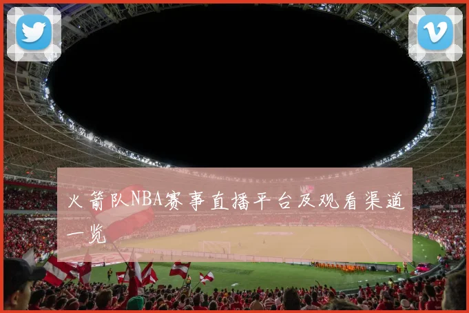 火箭队NBA赛事直播平台及观看渠道一览