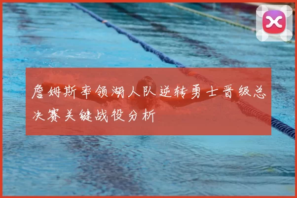 詹姆斯率领湖人队逆转勇士晋级总决赛关键战役分析