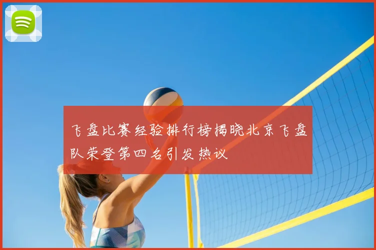 飞盘比赛经验排行榜揭晓北京飞盘队荣登第四名引发热议