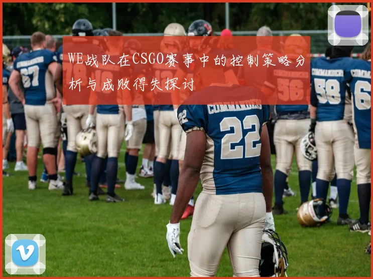 WE战队在CSGO赛事中的控制策略分析与成败得失探讨