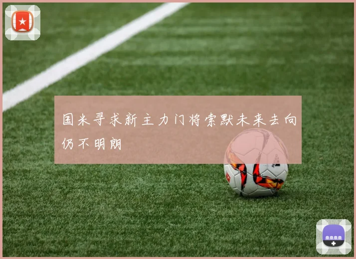 国米寻求新主力门将索默未来去向仍不明朗