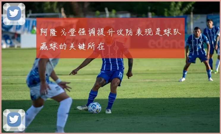 阿隆戈登强调提升攻防表现是球队赢球的关键所在