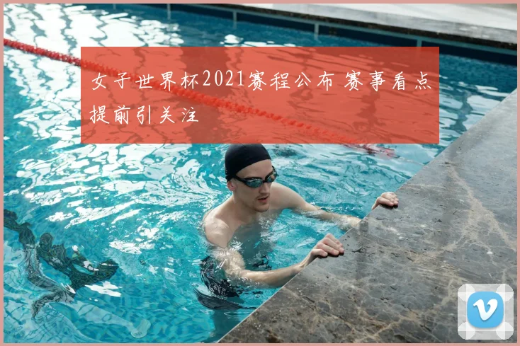 女子世界杯2021赛程公布 赛事看点提前引关注