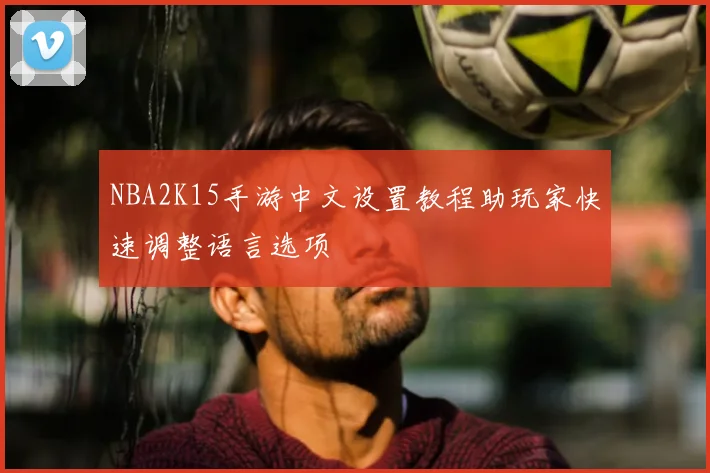 NBA2K15手游中文设置教程助玩家快速调整语言选项