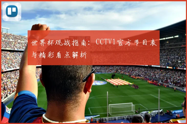 世界杯观战指南:CCTV1官方节目表与精彩看点解析