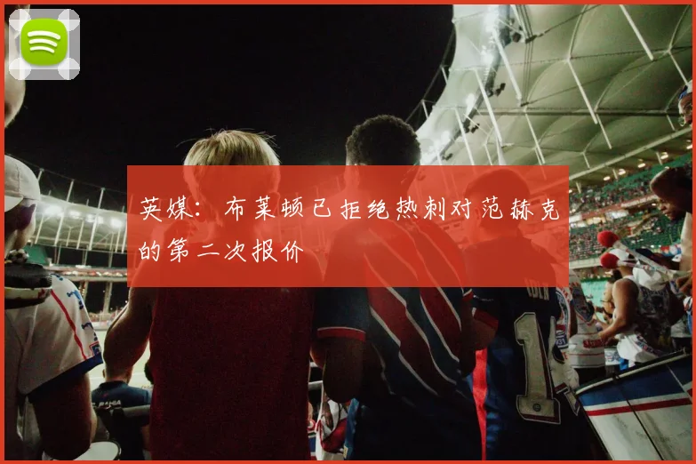 英媒：布莱顿已拒绝热刺对范赫克的第二次报价