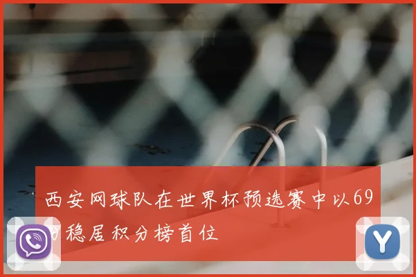 西安网球队在世界杯预选赛中以69分稳居积分榜首位