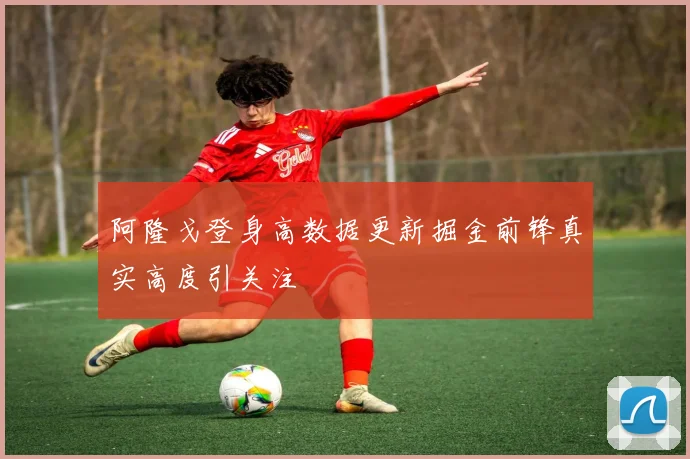 阿隆戈登身高数据更新掘金前锋真实高度引关注