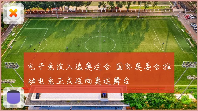 电子竞技入选奥运会 国际奥委会推动电竞正式迈向奥运舞台