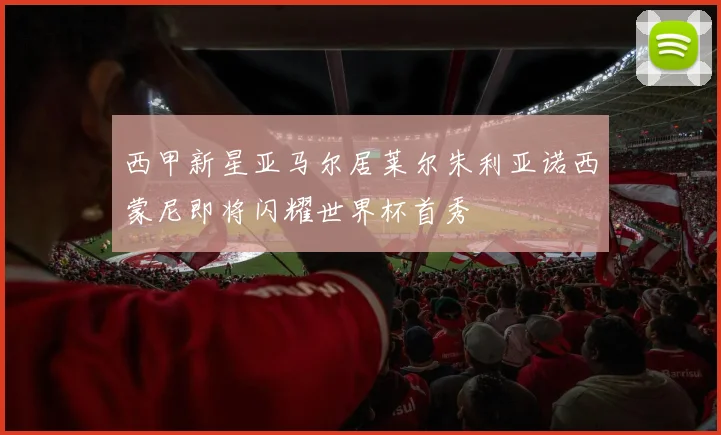 西甲新星亚马尔居莱尔朱利亚诺西蒙尼即将闪耀世界杯首秀