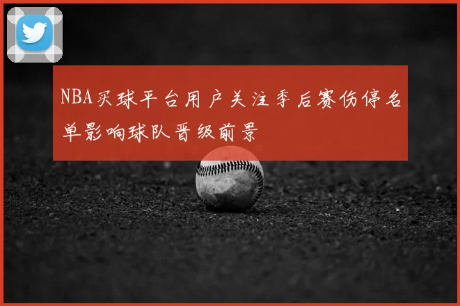 NBA买球平台用户关注季后赛伤停名单影响球队晋级前景