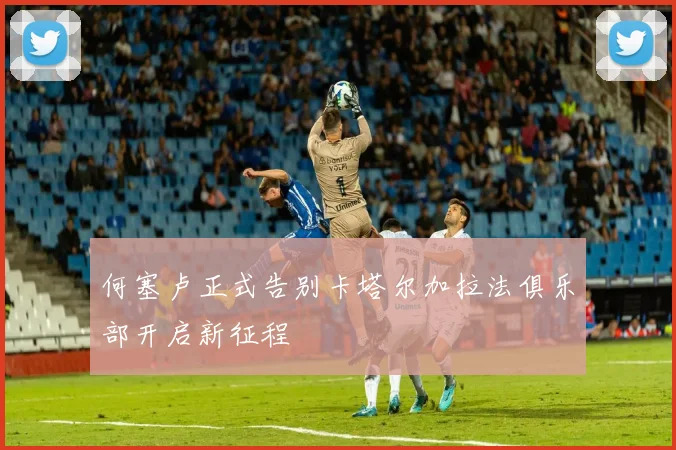 何塞卢正式告别卡塔尔加拉法俱乐部开启新征程