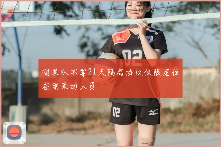 刚果队不需21天隔离协议仅限居住在刚果的人员