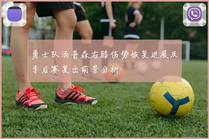 勇士队汤普森右膝伤势恢复进展及季后赛复出前景分析
