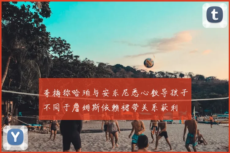 夸梅称哈珀与安东尼悉心教导孩子不同于詹姆斯依赖裙带关系获利