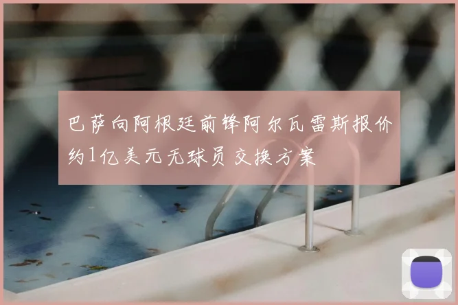 巴萨向阿根廷前锋阿尔瓦雷斯报价约1亿美元无球员交换方案