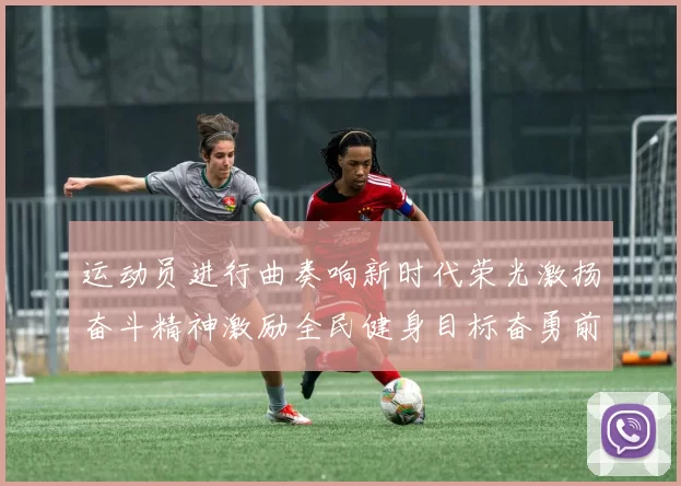 运动员进行曲奏响新时代荣光激扬奋斗精神激励全民健身目标奋勇前行