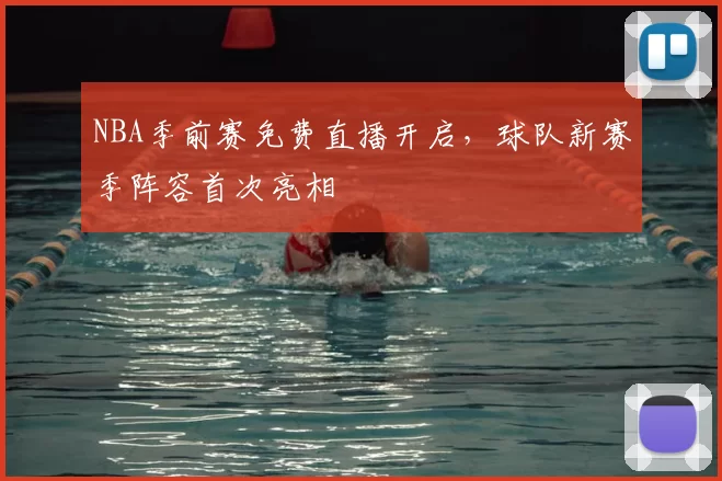 NBA季前赛免费直播开启，球队新赛季阵容首次亮相