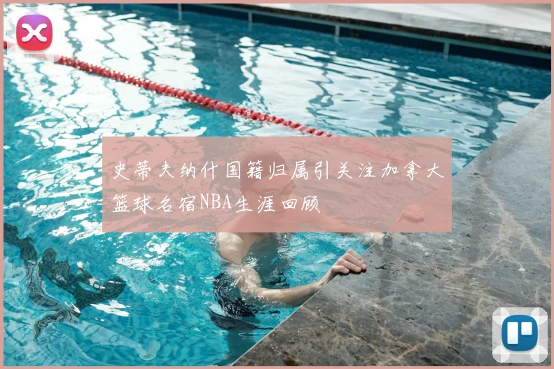 史蒂夫纳什国籍归属引关注加拿大篮球名宿NBA生涯回顾