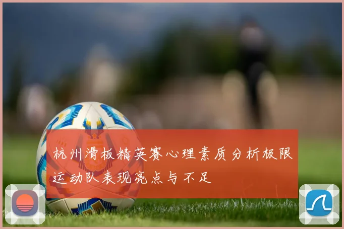 杭州滑板精英赛心理素质分析极限运动队表现亮点与不足
