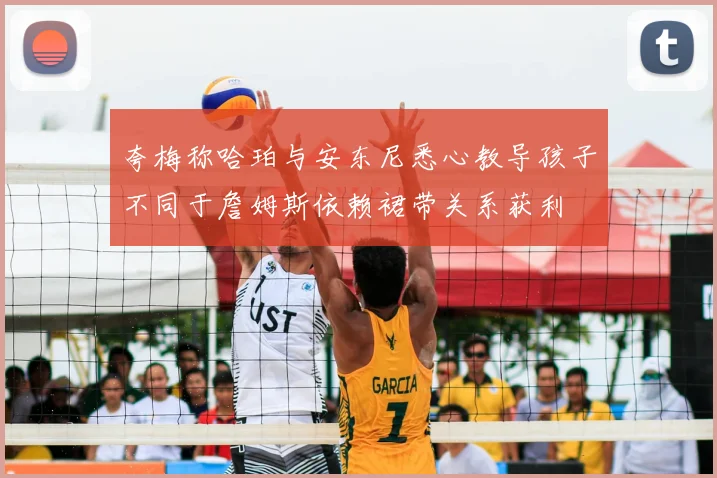 夸梅称哈珀与安东尼悉心教导孩子不同于詹姆斯依赖裙带关系获利