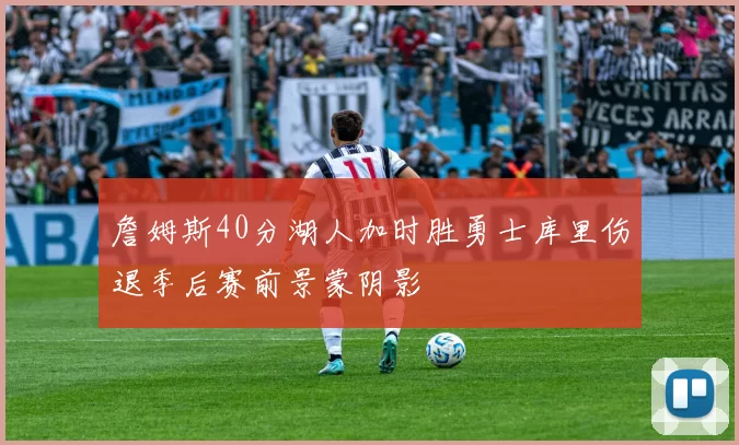 詹姆斯40分湖人加时胜勇士库里伤退季后赛前景蒙阴影