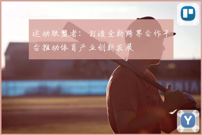 运动联盟者：打造全新跨界合作平台推动体育产业创新发展
