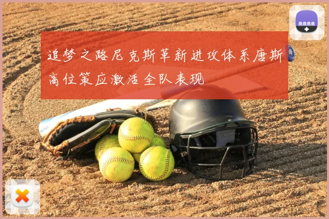 追梦之路尼克斯革新进攻体系唐斯高位策应激活全队表现