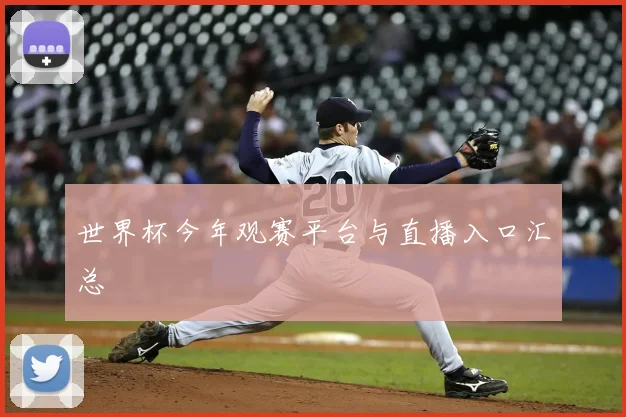世界杯今年观赛平台与直播入口汇总