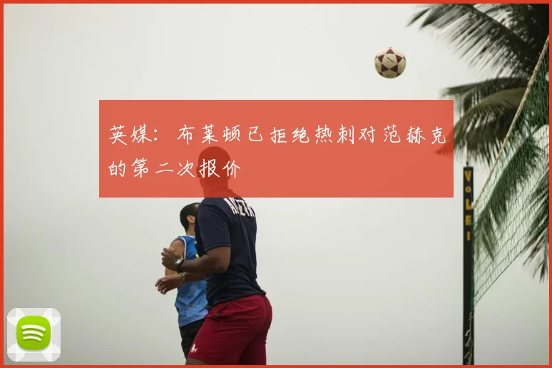 英媒：布莱顿已拒绝热刺对范赫克的第二次报价