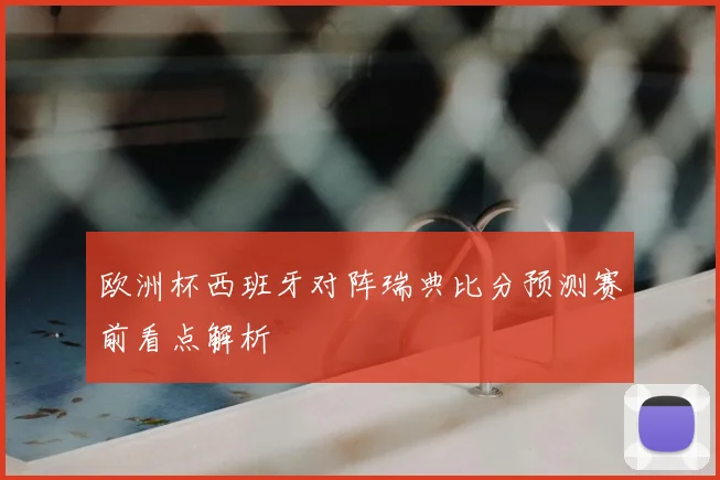 欧洲杯西班牙对阵瑞典比分预测赛前看点解析