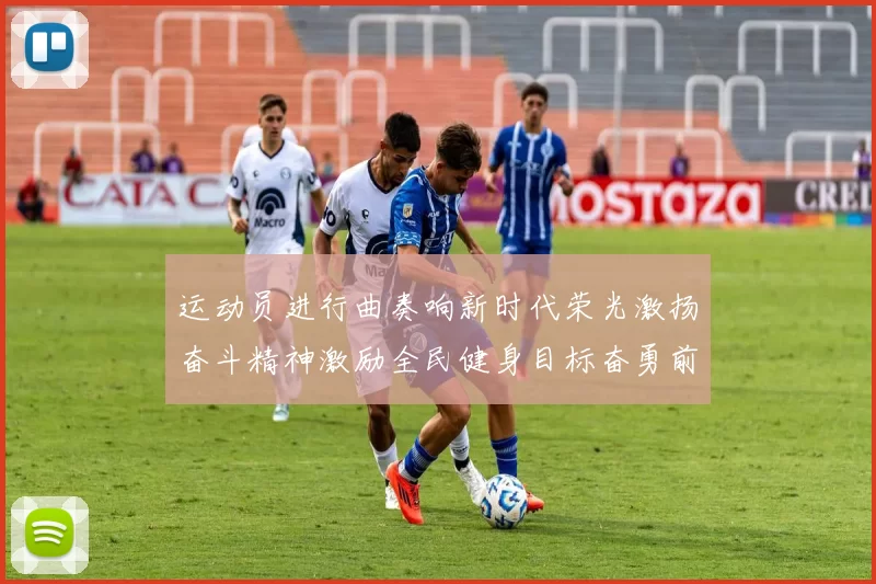 运动员进行曲奏响新时代荣光激扬奋斗精神激励全民健身目标奋勇前行